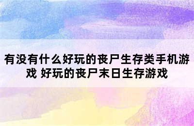 有没有什么好玩的丧尸生存类手机游戏 好玩的丧尸末日生存游戏